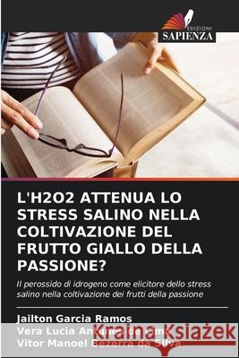 L'H2O2 ATTENUA LO STRESS SALINO NELLA COLTIVAZIONE DEL FRUTTO GIALLO DELLA PASSIONE? Garcia Ramos, Jailton, Antunes de Lima, Vera Lucia, Bezerra da Silva, Vitor Manoel 9786209228513 Edizioni Sapienza - książka