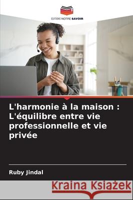 L'harmonie ? la maison: L'?quilibre entre vie professionnelle et vie priv?e Ruby Jindal 9786207727025 Editions Notre Savoir - książka