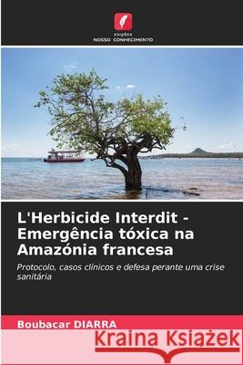 L'Herbicide Interdit - Emergência tóxica na Amazónia francesa DIARRA, Boubacar 9786209257094 Edições Nosso Conhecimento - książka