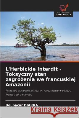 L'Herbicide Interdit - Toksyczny stan zagrozenia we francuskiej Amazonii DIARRA, Boubacar 9786209264771 Wydawnictwo Nasza Wiedza - książka