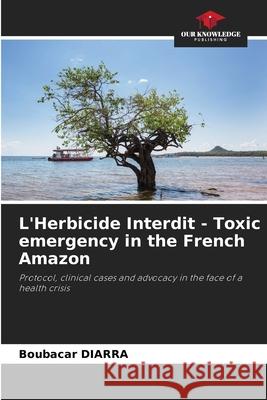 L'Herbicide Interdit - Toxic emergency in the French Amazon DIARRA, Boubacar 9786209298042 Our Knowledge Publishing - książka