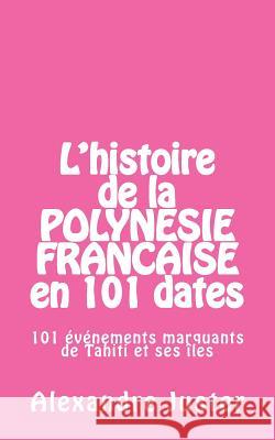 L'histoire de la Polynésie française en 101 dates: 101 événements marquants qui ont fait l'histoire de Tahiti et ses îles Juster, Alexandre 9782955686010 Les Editions de Moana - książka