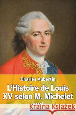 L'Histoire de Louis XV selon M. Michelet Aubertin, Charles 9781533134585 Createspace Independent Publishing Platform - książka