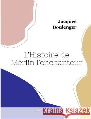 L'Histoire de Merlin l'enchanteur Jacques Boulenger 9782493135919 Hesiode Editions - książka