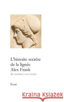 L'histoire secrète de la lignée Alex Frank: de Socrate à nos jours Frank, Alex 9781519076526 Independently Published - książka