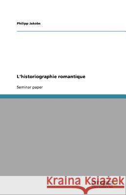 L'historiographie romantique Philipp Jakobs 9783640575954 Grin Verlag - książka