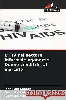 L\'HIV nel settore informale ugandese: Donne venditrici al mercato John Pau David Katende Ivan Kasamba 9786205721551 Edizioni Sapienza - książka