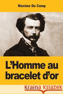 L'Homme au bracelet d'or Du Camp, Maxime 9781545465356 Createspace Independent Publishing Platform - książka