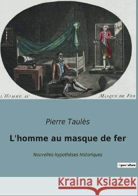 L'homme au masque de fer: Nouvelles hypothèses historiques Pierre Taulès 9782385088507 Culturea - książka
