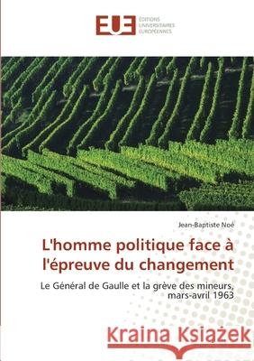 L'homme politique face à l'épreuve du changement : Le Général de Gaulle et la grève des mineurs, mars-avril 1963 Noé, Jean-Baptiste 9786131506130 Éditions universitaires européennes - książka