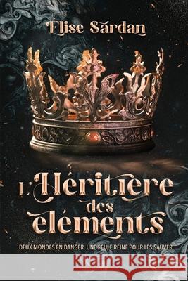 L'h?riti?re des ?l?ments: Deux mondes en danger. Une seule reine pour les sauver. ?lise Sardan 9782959520624 Elise Sardan - książka
