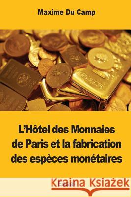 L'Hôtel des Monnaies de Paris et la fabrication des espèces monétaires Du Camp, Maxime 9781545434260 Createspace Independent Publishing Platform - książka