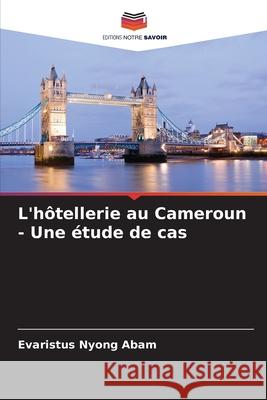 L'h?tellerie au Cameroun - Une ?tude de cas Evaristus Nyong Abam 9786207565597 Editions Notre Savoir - książka