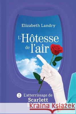 L'Hôtesse de l'air - Tome 2: L'atterrissage de Scarlett Lambert Landry, Elizabeth 9781999124533 Bibliotheque Et Archives Canada - książka