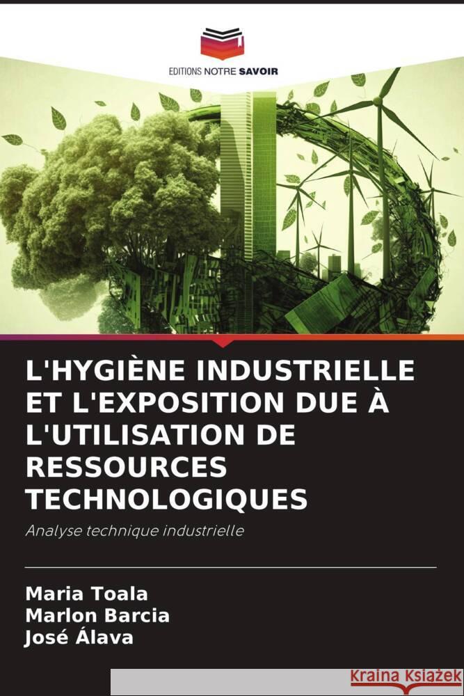 L'HYGIÈNE INDUSTRIELLE ET L'EXPOSITION DUE À L'UTILISATION DE RESSOURCES TECHNOLOGIQUES Toala, Maria, Barcia, Marlon, Alava, José 9786206257967 Editions Notre Savoir - książka