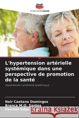 L'hypertension artérielle systémique dans une perspective de promotion de la santé Caetano Domingos, Nair, M.O. Santos, Branca, Edjar A. Silva, Everton 9786207769223 Editions Notre Savoir - książka