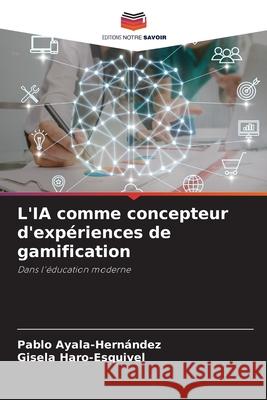 L'IA comme concepteur d'exp?riences de gamification Pablo Ayala-Hern?ndez Gisela Haro-Esquivel 9786202425711 Editions Notre Savoir - książka
