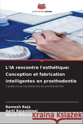 L'IA rencontre l'esth?tique: Conception et fabrication intelligentes en prosthodontie Ramesh Raja Aarti Rajambigai Akash Mithran 9786209370472 Editions Notre Savoir - książka