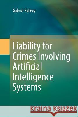 Liability for Crimes Involving Artificial Intelligence Systems Gabriel Hallevy 9783319361765 Springer - książka