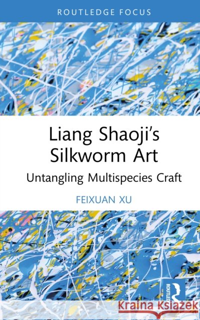 Liang Shaoji's Silkworm Art: Untangling Multispecies Craft Feixuan Xu 9781032914596 Routledge - książka