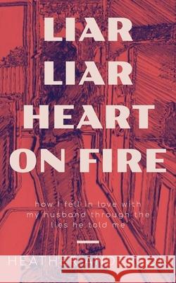 Liar Liar Heart on Fire: How I fell in love with my husband through the lies he told me. Heather Anderson 9781736131008 Take the Stairs Publishing - książka