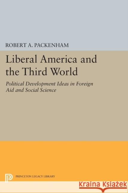 Liberal America and the Third World: Political Development Ideas in Foreign Aid and Social Science Robert a. Packenham 9780691616858 Princeton University Press - książka