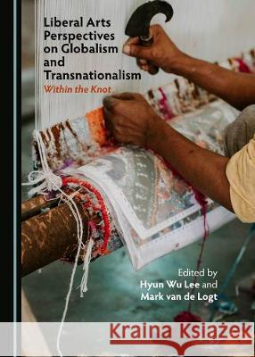 Liberal Arts Perspectives on Globalism and Transnationalism: Within the Knot Hyun Wu Lee Mark Van de Logt 9781527542174 Cambridge Scholars Publishing - książka