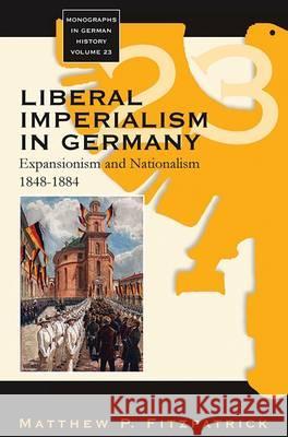 Liberal Imperialism in Germany: Expansionism and Nationalism, 1848-1884 Matthew P. Fitzpatrick 9781845455200 Berghahn Books - książka