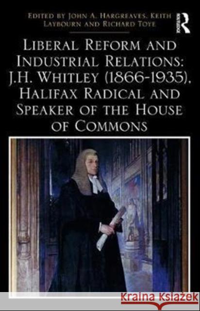 Liberal Reform and Industrial Relations: J.H. Whitley (1866-1935), Halifax Radical and Speaker of the House of Commons John Hargreaves Keith Laybourn Richard Toye 9781138293984 Routledge - książka