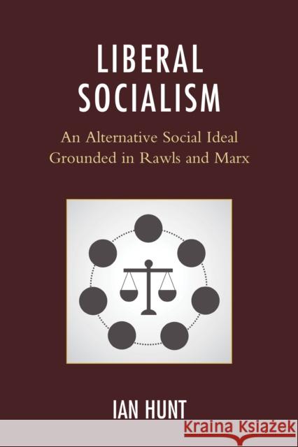 Liberal Socialism: An Alternative Social Ideal Grounded in Rawls and Marx Ian Hunt 9781498506533 Lexington Books - książka