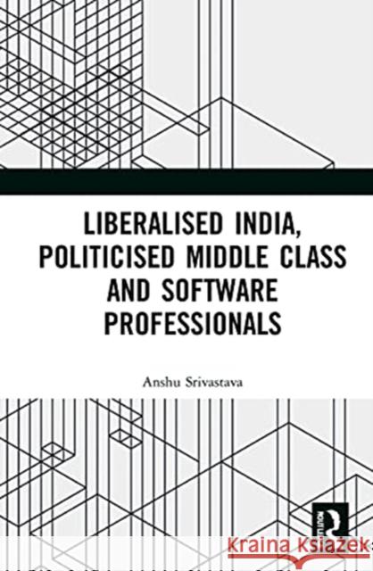 Liberalised India, Politicised Middle Class and Software Professionals Anshu Srivastava 9780367219192 Routledge Chapman & Hall - książka