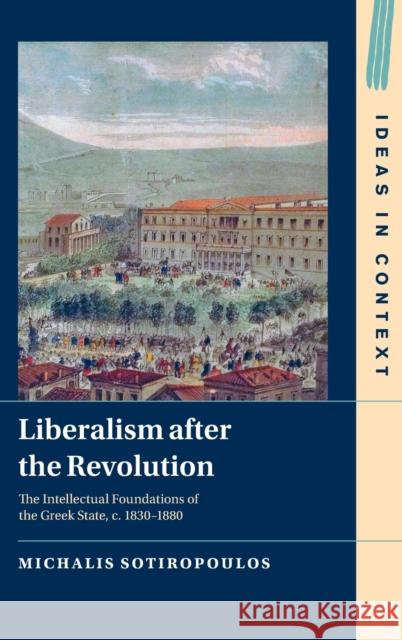 Liberalism After the Revolution: The Intellectual Foundations of the Greek State, C. 1830-1880 Sotiropoulos, Michalis 9781009254656 Cambridge University Press - książka