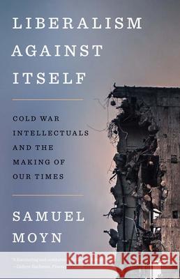 Liberalism against Itself: Cold War Intellectuals and the Making of Our Times Samuel Moyn 9780300280128 Yale University Press - książka