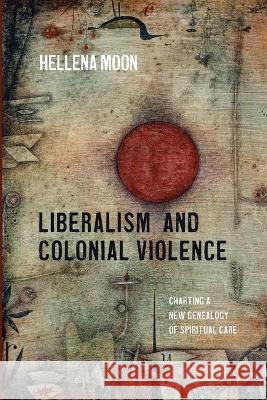 Liberalism and Colonial Violence: Charting a New Genealogy of Spiritual Care Hellena Moon 9781725252660 Pickwick Publications - książka