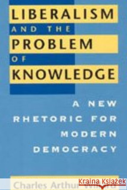 Liberalism and the Problem of Knowledge: A New Rhetoric for Modern Democracy Charles Arthur Willard 9780226898452 University of Chicago Press - książka