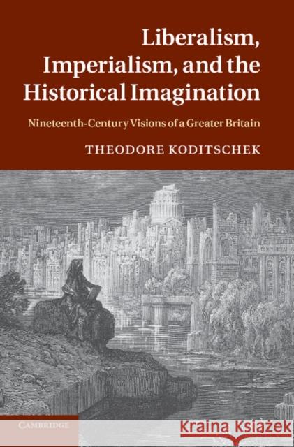 Liberalism, Imperialism, and the Historical Imagination: Nineteenth-Century Visions of a Greater Britain Koditschek, Theodore 9781107638273 Cambridge University Press - książka