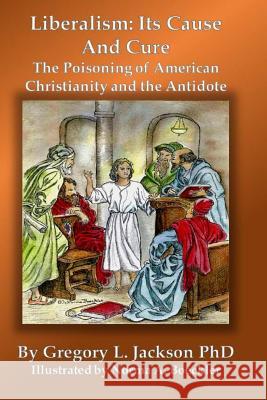 Liberalism: Its Cause and Cure: The Poisoning of American Christianity and the Antidote Gregory L. Jackson Norma Boeckler 9781537389752 Createspace Independent Publishing Platform - książka