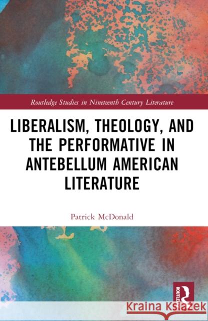 Liberalism, Theology, and the Performative in Antebellum American Literature Patrick McDonald 9781032368849 Taylor & Francis Ltd - książka