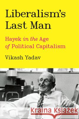 Liberalism's Last Man: Hayek in the Age of Political Capitalism Vikash Yadav 9780226821474 The University of Chicago Press - książka