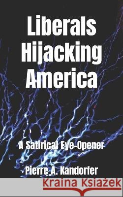 Liberals Hijacking America: A Satirical Eye-Opener Pierre A Kandorfer   9798390162842 Independently Published - książka