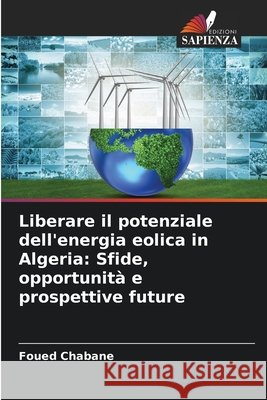 Liberare il potenziale dell'energia eolica in Algeria: Sfide, opportunità e prospettive future Chabane, Foued 9783639723649 Edizioni Sapienza - książka