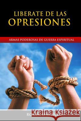 Liberate de las Opresiones: Armas Poderosas de Guerra Espiritual Munoz, Roger D. 9781508608028 Createspace - książka