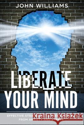 Liberate Your Mind: Effective Strategies to Free Yourself from Anxiety and Stress John Williams 9781798642351 Independently Published - książka