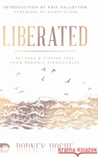 Liberated: Set Free and Staying Free from Demonic Strongholds Rodney Hogue, Randy Clark, Kris Vallotton 9780768450774 Destiny Image Incorporated - książka