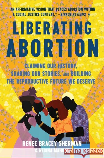 Liberating Abortion: Claiming Our History, Sharing Our Stories, and Building the Reproductive Future We Deserve Regina Mahone 9780063228245 Amistad Press - książka
