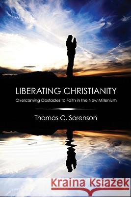 Liberating Christianity Thomas C. Sorenson 9781606080726 Wipf & Stock Publishers - książka