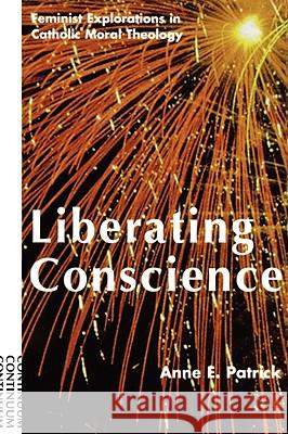 Liberating Conscience: Feminist Explorations in Catholic Moral Theology Anne E. Patrick 9780826410511 Continuum International Publishing Group - książka