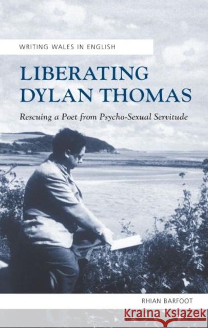 Liberating Dylan Thomas: Rescuing a Poet from Psycho-Sexual Servitude Rhian Barfoot 9781783161843 University of Wales Press - książka