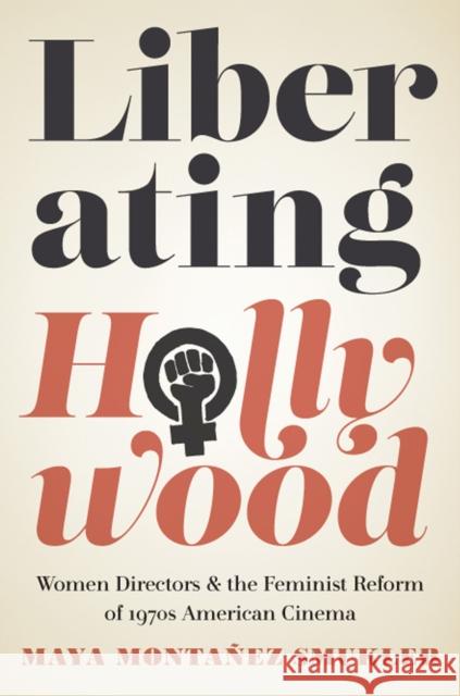 Liberating Hollywood: Women Directors and the Feminist Reform of 1970s American Cinema Maya Monta Smukler 9780813587479 Rutgers University Press - książka