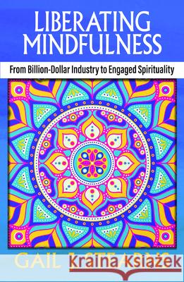 Liberating Mindfulness: From Billion-Dollar Industry to Engaged Spirituality Gail Stearns 9781626984714 Orbis Books (USA) - książka